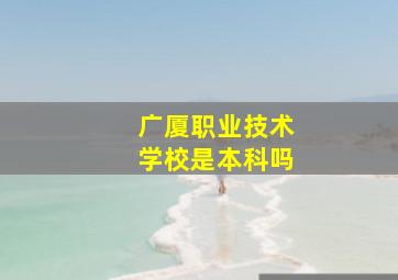 广厦职业技术学校是本科吗