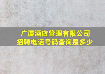 广厦酒店管理有限公司招聘电话号码查询是多少