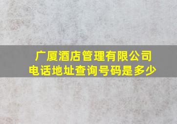 广厦酒店管理有限公司电话地址查询号码是多少