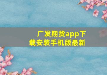 广发期货app下载安装手机版最新