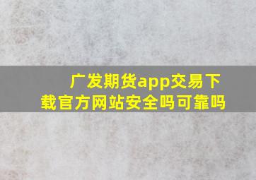 广发期货app交易下载官方网站安全吗可靠吗