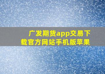 广发期货app交易下载官方网站手机版苹果