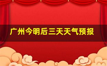 广州今明后三天天气预报