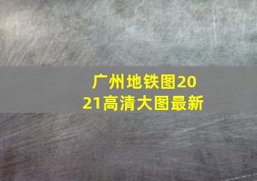 广州地铁图2021高清大图最新