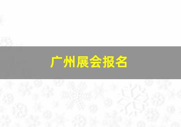 广州展会报名