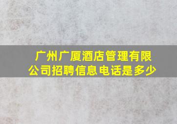 广州广厦酒店管理有限公司招聘信息电话是多少