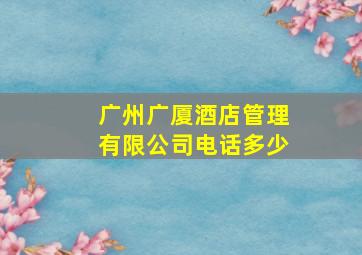 广州广厦酒店管理有限公司电话多少