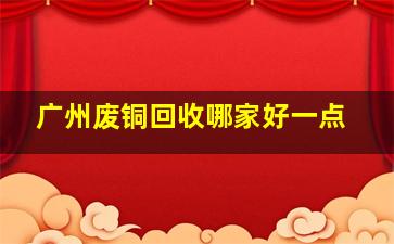 广州废铜回收哪家好一点