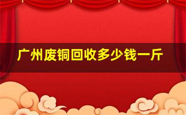 广州废铜回收多少钱一斤