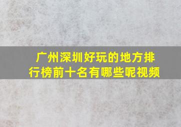 广州深圳好玩的地方排行榜前十名有哪些呢视频