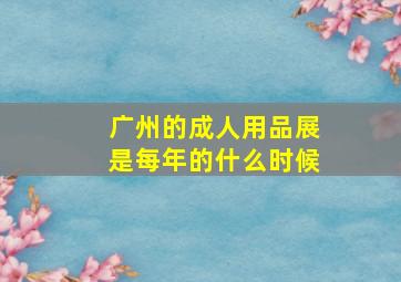 广州的成人用品展是每年的什么时候