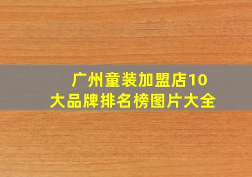 广州童装加盟店10大品牌排名榜图片大全