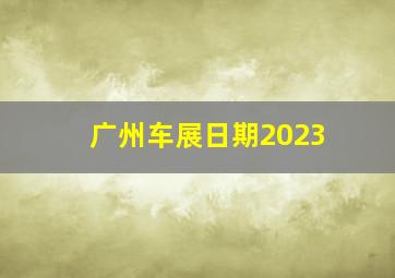 广州车展日期2023