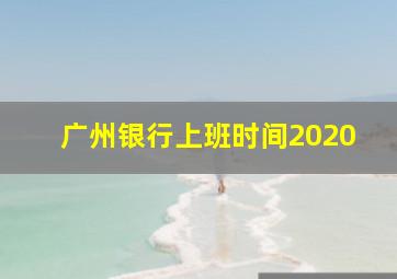 广州银行上班时间2020