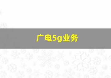 广电5g业务