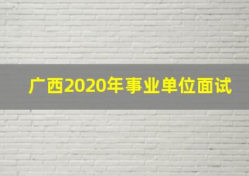 广西2020年事业单位面试