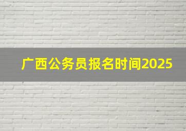 广西公务员报名时间2025