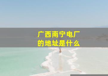 广西南宁电厂的地址是什么