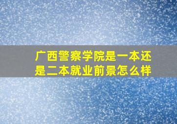 广西警察学院是一本还是二本就业前景怎么样