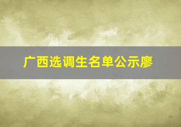 广西选调生名单公示廖