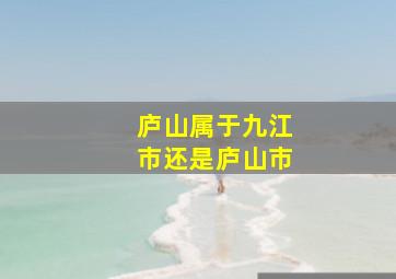 庐山属于九江市还是庐山市