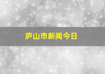 庐山市新闻今日