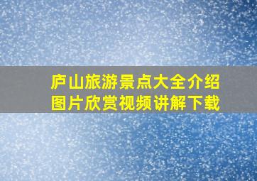 庐山旅游景点大全介绍图片欣赏视频讲解下载