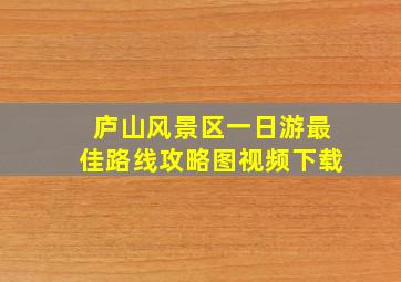 庐山风景区一日游最佳路线攻略图视频下载