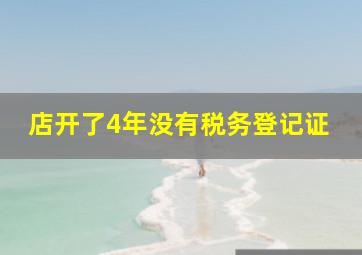 店开了4年没有税务登记证