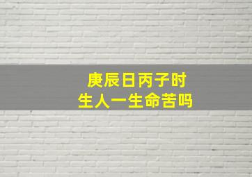 庚辰日丙子时生人一生命苦吗