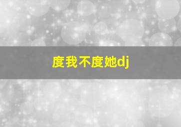 度我不度她dj