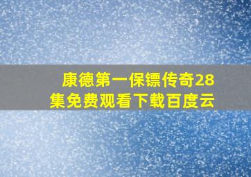 康德第一保镖传奇28集免费观看下载百度云