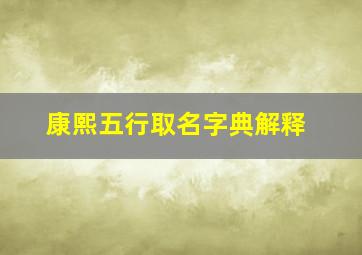 康熙五行取名字典解释