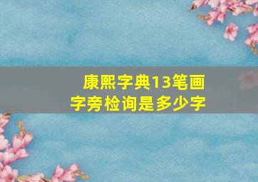 康熙字典13笔画字旁检询是多少字