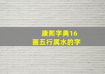 康熙字典16画五行属水的字