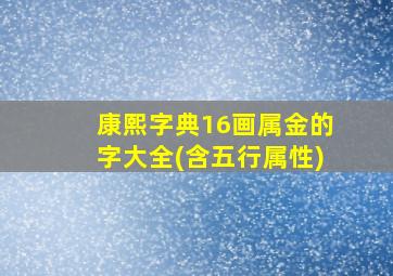 康熙字典16画属金的字大全(含五行属性)