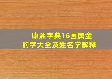 康熙字典16画属金的字大全及姓名学解释