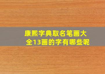 康熙字典取名笔画大全13画的字有哪些呢