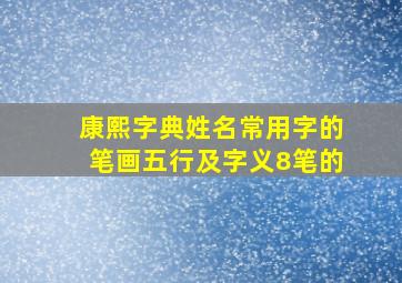 康熙字典姓名常用字的笔画五行及字义8笔的