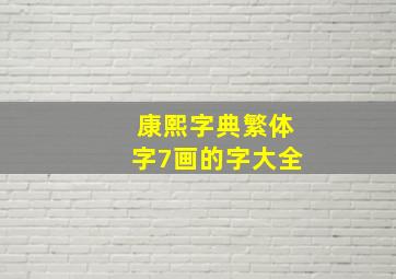 康熙字典繁体字7画的字大全