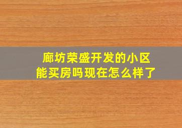 廊坊荣盛开发的小区能买房吗现在怎么样了