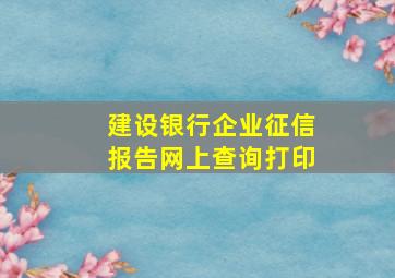 建设银行企业征信报告网上查询打印