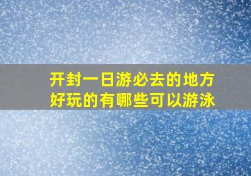 开封一日游必去的地方好玩的有哪些可以游泳