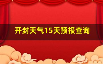 开封天气15天预报查询