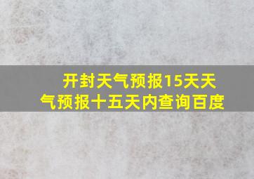 开封天气预报15天天气预报十五天内查询百度