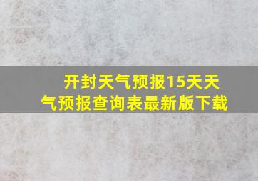 开封天气预报15天天气预报查询表最新版下载