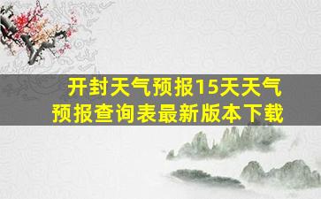 开封天气预报15天天气预报查询表最新版本下载