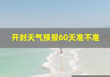 开封天气预报60天准不准