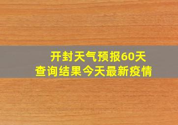 开封天气预报60天查询结果今天最新疫情