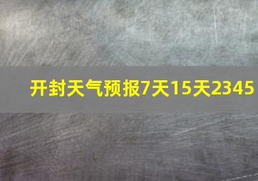 开封天气预报7天15天2345